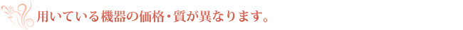 用いてる機器の価格・質が異なります。